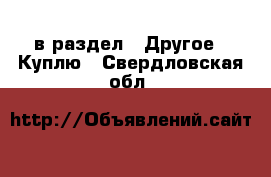  в раздел : Другое » Куплю . Свердловская обл.